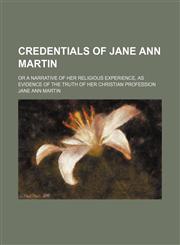 Credentials of Jane Ann Martin; Or a Narrative of Her Religious Experience, as Evidence of the Truth of Her Christian Profession,1151560944,9781151560940