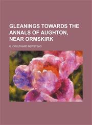Gleanings Towards the Annals of Aughton, Near Ormskirk,1150347473,9781150347474