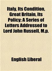 Italy, Its Condition, Great Britain, Its Policy; A Series of Letters Addressed to Lord John Russell, M.p.,1154750590,9781154750591