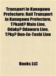 Transport in Kanagawa Prefecture Rail Transport in Kanagawa Prefecture, Tōkaidō Main Line, Odakyū Odawara Line, Tōkyū Den-En-Toshi Line,1158155131,9781158155132