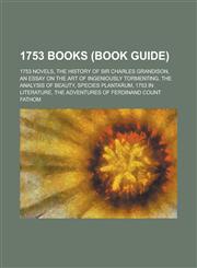 1753 Books (Study Guide) 1753 Novels, the History of Sir Charles Grandison, an Essay on the Art of Ingeniously Tormenting,115773166X,9781157731665