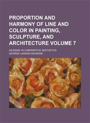 Proportion and harmony of line and color in painting, sculpture, and architecture Volume 7; an essay in comparative aesthetics,1150372001,9781150372001