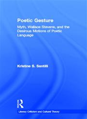 Poetic Gesture Myth, Wallace Stevens, and the Desirous Motions of Poetic Language,0415938686,9780415938686
