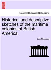 Historical and descriptive sketches of the maritime colonies of British America.,1241372942,9781241372941