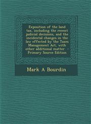 Exposition of the Land Tax, Including the Recent Judicial Decisions, and the Incidental Changes in the Law Effected by the Taxes Management ACT, with,1294409093,9781294409090