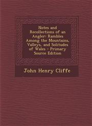 Notes and Recollections of an Angler Rambles Among the Mountains, Valleys, and Solitudes of Wales - Primary Source Edition,1294608622,9781294608622
