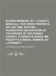 Eleven sermons, by J. Piggott, being all that were printed in his life-time. With mr. Pilkington's recantation of the errors of the Romish Church. To which is added, mr. Piggott's funeral sermon, by J. Stennett,1150008946,9781150008948