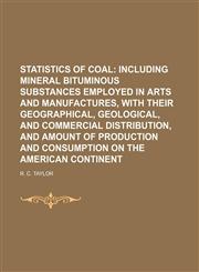 Statistics of Coal;  including mineral bituminous substances employed in arts and manufactures, with their geographical, geological, and commercial distribution, and amount of production and consumption on the American Continent,1236281365,9781236281364