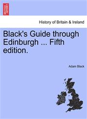 Black's Guide through Edinburgh ... Fifth edition.,1241317380,9781241317386