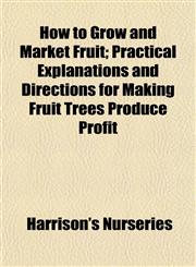 How to Grow and Market Fruit; Practical Explanations and Directions for Making Fruit Trees Produce Profit,1152324063,9781152324060