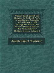 Warum Sieht Es Mit Der Religion So Schlecht Aus? In Moralischen Predigten Auf Alle Sonn- Und Festtage Des Herrn Und Seiner G�ttlichen Mutter, Wie Auch Mehrerer Heiligen Gottes, Volume 1,124996427X,9781249964278