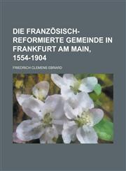 Die Franzosisch-Reformierte Gemeinde in Frankfurt Am Main, 1554-1904,1153476061,9781153476065