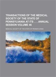 Transactions of the Medical Society of the State of Pennsylvania at its . . . annual session Volume 46,1154093891,9781154093896