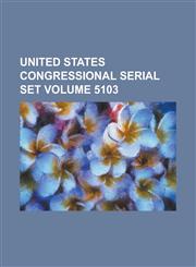United States Congressional Serial Set Volume 5103,1234040484,9781234040482