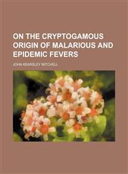 On the cryptogamous origin of malarious and epidemic fevers,1154803236,9781154803235