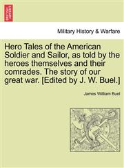 Hero Tales of the American Soldier and Sailor, as told by the heroes themselves and their comrades. The story of our great war. [Edited by J. W. Buel.],1241471061,9781241471064