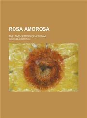 Rosa Amorosa; The Love-Letters of a Woman,1151365122,9781151365125