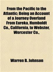 From the Pacific to the Atlantic; Being an Account of a Journey Overland From Eureka, Humboldt Co., California, to Webster, Worcester Co.,,1154712230,9781154712230