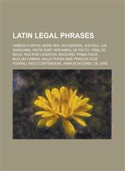 Latin Legal Phrases Habeas Corpus, Mens Rea, Sui Generis, Jus Soli, Jus Sanguinis, Pacta Sunt Servanda, de Facto, Trial de Novo,1157607276,9781157607274