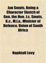 Jan Smuts, Being a Character Sketch of Gen. the Hon. J.c. Smuts, K.c., M.l.a., Minister of Defence, Union of South Africa,1152572369,9781152572362