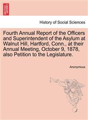 Fourth Annual Report of the Officers and Superintendent of the Asylum at Walnut Hill, Hartford, Conn., at their Annual Meeting, October 9, 1878, also Petition to the Legislature.,1241437033,9781241437039