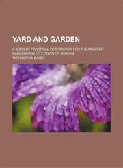 Yard and garden; a book of practical information for the amateur gardener in city, town or suburb,1236226046,9781236226044