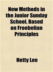 New Methods in the Junior Sunday School, Based on Froebelian Principles,1152028316,9781152028319