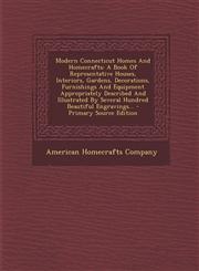 Modern Connecticut Homes and Homecrafts A Book of Representative Houses, Interiors, Gardens, Decorations, Furnishings and Equipment Appropriately Des,1293779075,9781293779071