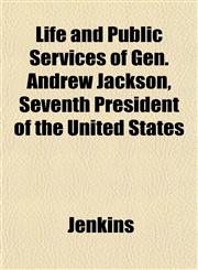 Life and Public Services of Gen. Andrew Jackson, Seventh President of the United States,1153008947,9781153008945