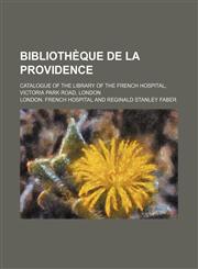 Bibliothèque de La Providence; Catalogue of the Library of the French Hospital, Victoria Park Road, London,115117095X,9781151170958