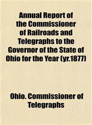 Annual Report of the Commissioner of Railroads and Telegraphs to the Governor of the State of Ohio for the Year (yr.1877),1153281627,9781153281621