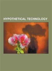Hypothetical Technology Alcubierre Drive, Brain in a Vat, Bussard Ramjet, Cloaking Device, Exoskeletal Engine, Inferential Programming, Launch,123051032X,9781230510323