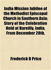 India Mission Jubilee of the Methodist Episcopal Church in Southern Asia; Story of the Celebration Held at Bareilly, India, From December 28th,,1154744604,9781154744606