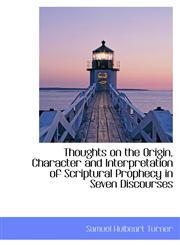 Thoughts on the Origin, Character and Interpretation of Scriptural Prophecy in Seven Discourses,1103634135,9781103634132