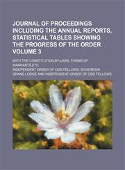 Journal of proceedings including the annual reports, statistical tables showing the progress of the order; With the constitution,by-laws, forms of warrants,etc Volume 3,1153923815,9781153923811
