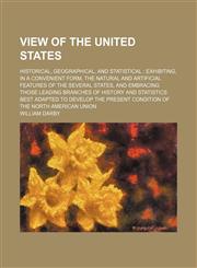 View of the United States (Volume 1); Historical, Geographical, and Statistical Exhibiting, in a Convenient Form, the Natural and Artificial Features of the Several States, and Embracing Those Leading Branches of History and Statistics Best Adapted to Dev,1150637005,9781150637001