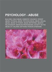 Psychology - Abuse Bullying, Child abuse, Domestic violence, Patient abuse, Physical abuse, Psychological abuse, Sexual abuse, Abuse of power, Abuse reporting, Abusive relationship, American Professional Society on the Abuse of Children,123480218X,9781234802189