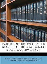 Journal Of The North-china Branch Of The Royal Asiatic Society, Volumes 38-39,117306771X,9781173067717