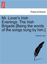 Mr. Lover's Irish Evenings. The Irish Brigade [Being the words of the songs sung by him.],1241023085,9781241023089