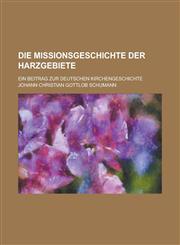 Die Missionsgeschichte Der Harzgebiete; Ein Beitrag Zur Deutschen Kirchengeschichte,1234555980,9781234555986