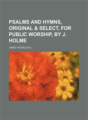 Psalms and hymns, original & select, for public worship, by J. Holme,1151425516,9781151425515
