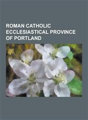 Roman Catholic Ecclesiastical Province of Portland William Levada, Francis George, Pierce V. Society of Sisters, William Hickley Gross, Roman Catholi,1230583939,9781230583938