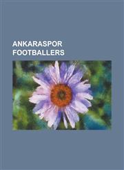 Ankaraspor Footballers Adam Petrou, Adem Kocak, Ahmet y LD R M, an L Abanoz, an L Ta Demir, Antonio de Nigris, Ardian Okaj, Ayd N Karabulut,,123077288X,9781230772882