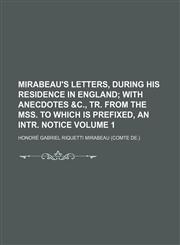 Mirabeau's letters, during his residence in England Volume 1;  with anecdotes &c., tr. from the MSS. To which is prefixed, an intr. notice,1150803479,9781150803475