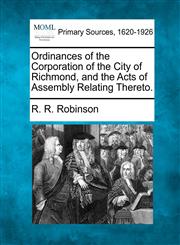 Ordinances of the Corporation of the City of Richmond, and the Acts of Assembly Relating Thereto.,1277106436,9781277106435