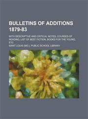Bulletins of additions 1879-83; with descriptive and critical notes, courses of reading, list of best fiction, books for the young, etc,1130070077,9781130070071