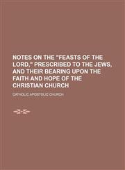 Notes on the "Feasts of the Lord," prescribed to the Jews, and their bearing upon the faith and hope of the Christian church,1151535354,9781151535351