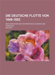 Die Deutsche Flotte Von 1848-1852; Nach Den Akten Der Staatsarchive Zu Berlin Und Hannover,1154679012,9781154679014