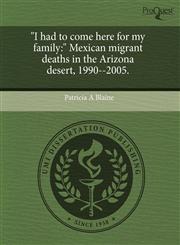"I had to come here for my family " Mexican migrant deaths in the Arizona desert, 1990--2005.,1243553383,9781243553386