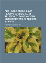 Our Lord's miracles of healing considered in relation to some modern objections and to medical science,1151400688,9781151400680